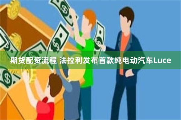 期货配资流程 法拉利发布首款纯电动汽车Luce