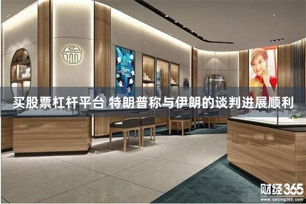 买股票杠杆平台 特朗普称与伊朗的谈判进展顺利