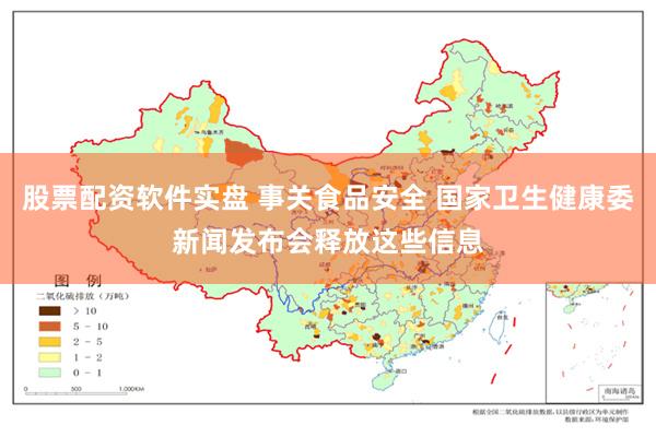 股票配资软件实盘 事关食品安全 国家卫生健康委新闻发布会释放这些信息