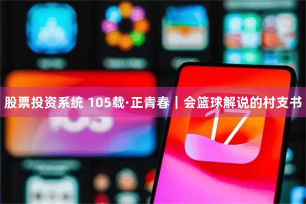 股票投资系统 105载·正青春｜会篮球解说的村支书