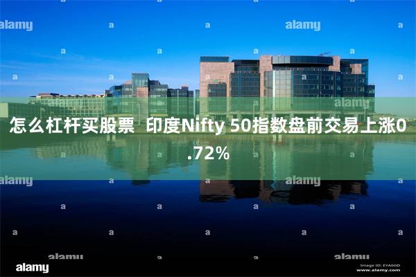 怎么杠杆买股票  印度Nifty 50指数盘前交易上涨0.72%