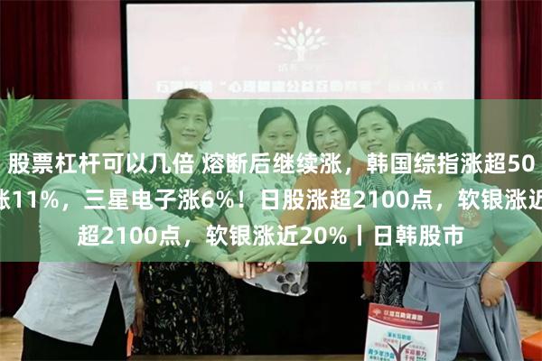 股票杠杆可以几倍 熔断后继续涨，韩国综指涨超500点，SK海力士涨11%，三星电子涨6%！日股涨超2100点，软银涨近20%丨日韩股市