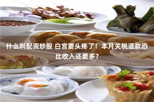 什么叫配资炒股 白宫要头疼了！本月关税退款恐比收入还要多？