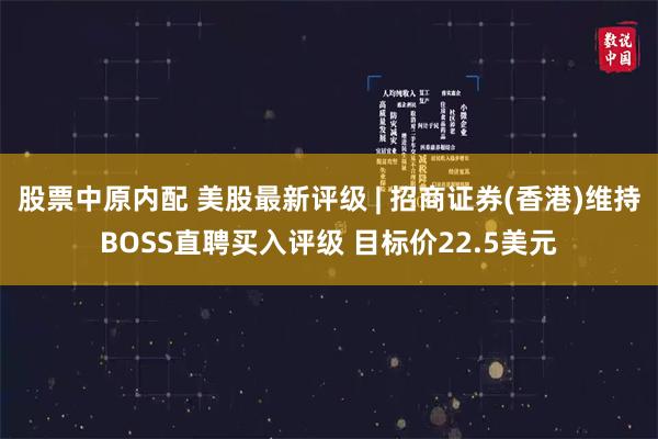 股票中原内配 美股最新评级 | 招商证券(香港)维持BOSS直聘买入评级 目标价22.5美元