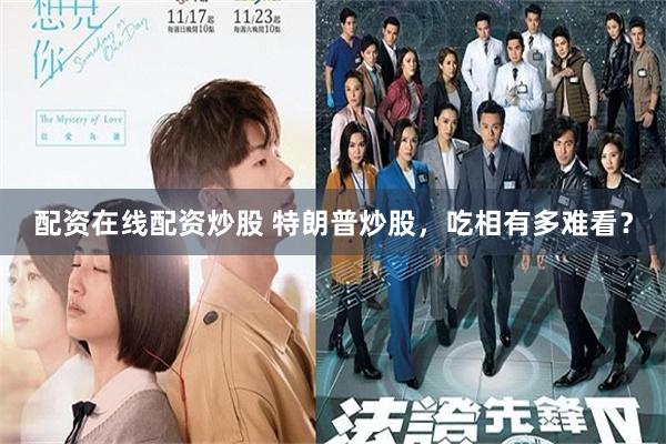配资在线配资炒股 特朗普炒股，吃相有多难看？
