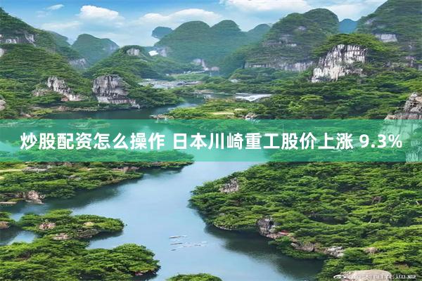 炒股配资怎么操作 日本川崎重工股价上涨 9.3%