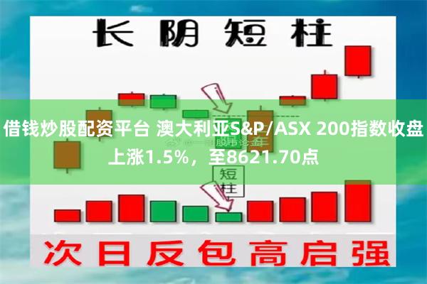 借钱炒股配资平台 澳大利亚S&P/ASX 200指数收盘上涨1.5%，至8621.70点