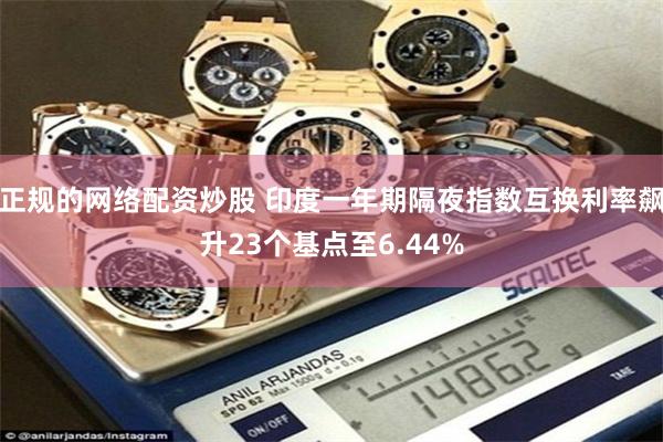 正规的网络配资炒股 印度一年期隔夜指数互换利率飙升23个基点至6.44%