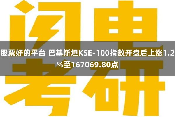 股票好的平台 巴基斯坦KSE-100指数开盘后上涨1.2%至167069.80点