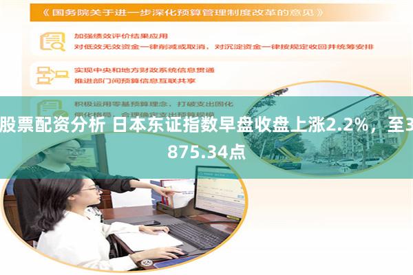 股票配资分析 日本东证指数早盘收盘上涨2.2%，至3875.34点