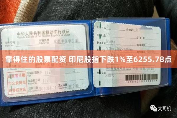 靠得住的股票配资 印尼股指下跌1%至6255.78点