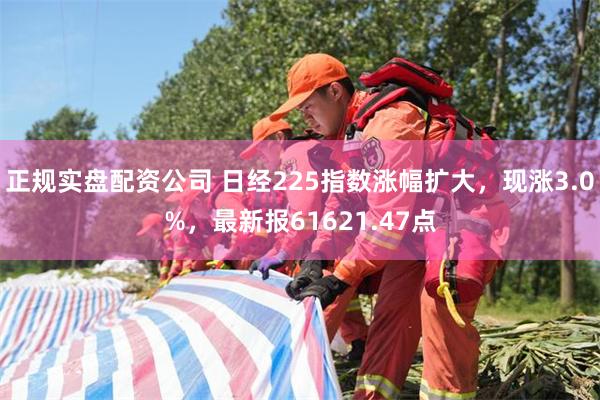 正规实盘配资公司 日经225指数涨幅扩大，现涨3.0%，最新报61621.47点