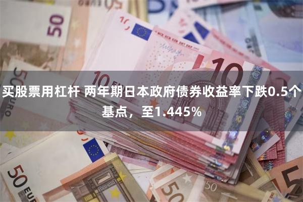 买股票用杠杆 两年期日本政府债券收益率下跌0.5个基点，至1.445%
