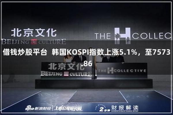 借钱炒股平台  韩国KOSPI指数上涨5.1%，至7573.86