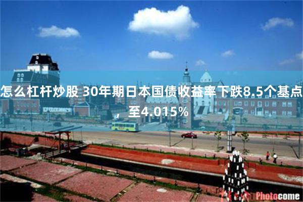 怎么杠杆炒股 30年期日本国债收益率下跌8.5个基点，至4.015%