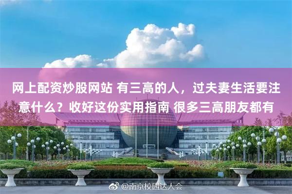 网上配资炒股网站 有三高的人，过夫妻生活要注意什么？收好这份实用指南 很多三高朋友都有