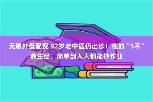 无息外盘配资 92岁老中医仍出诊！他的“5不”养生经，简单到人人都能抄作业