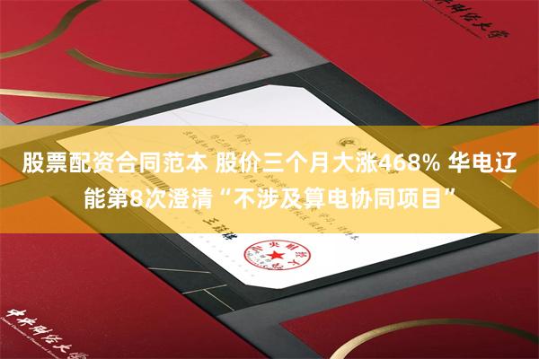 股票配资合同范本 股价三个月大涨468% 华电辽能第8次澄清“不涉及算电协同项目”