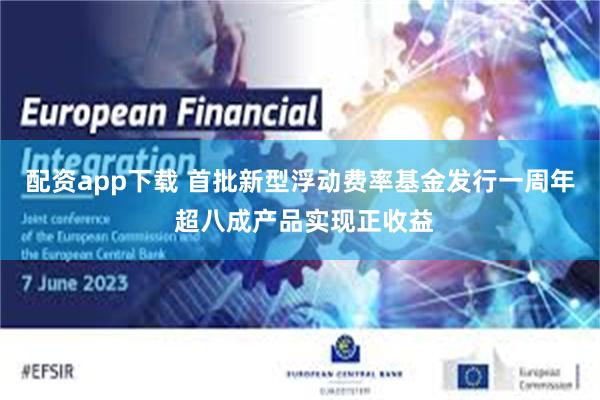配资app下载 首批新型浮动费率基金发行一周年 超八成产品实现正收益