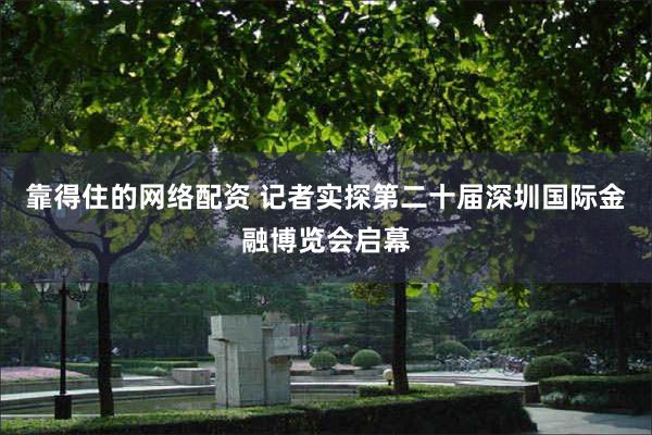 靠得住的网络配资 记者实探第二十届深圳国际金融博览会启幕