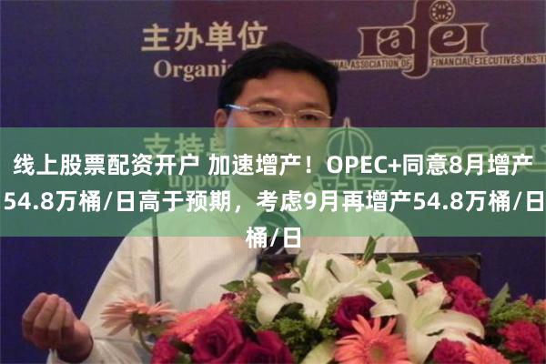 线上股票配资开户 加速增产！OPEC+同意8月增产54.8万桶/日高于预期，考虑9月再增产54.8万桶/日