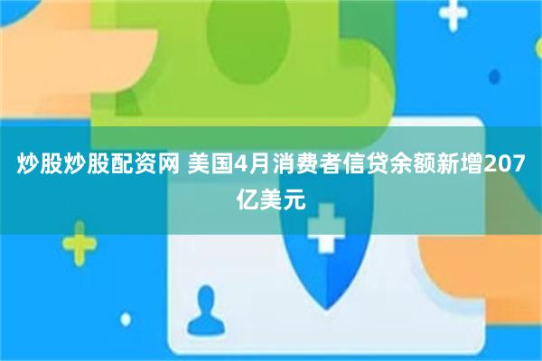 炒股炒股配资网 美国4月消费者信贷余额新增207亿美元