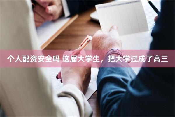 个人配资安全吗 这届大学生，把大学过成了高三