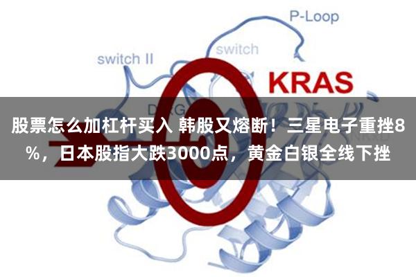 股票怎么加杠杆买入 韩股又熔断！三星电子重挫8%，日本股指大跌3000点，黄金白银全线下挫