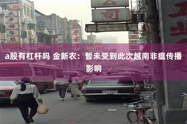 a股有杠杆吗 金新农：暂未受到此次越南非瘟传播影响