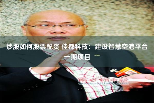 炒股如何股票配资 佳都科技：建设智慧空港平台一期项目