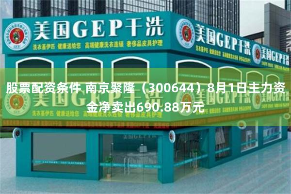 股票配资条件 南京聚隆（300644）8月1日主力资金净卖出690.88万元
