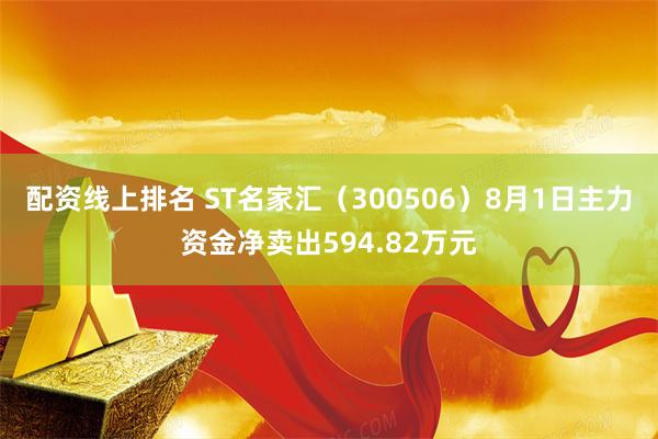 配资线上排名 ST名家汇（300506）8月1日主力资金净卖出594.82万元