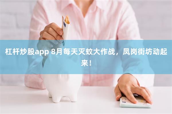 杠杆炒股app 8月每天灭蚊大作战，凤岗街坊动起来！