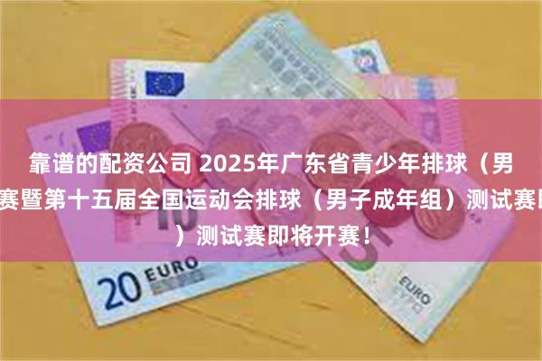 靠谱的配资公司 2025年广东省青少年排球（男子）锦标赛暨第十五届全国运动会排球（男子成年组）测试赛即将开赛！