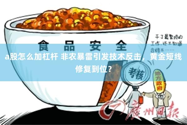 a股怎么加杠杆 非农暴雷引发技术反击，黄金短线修复到位？