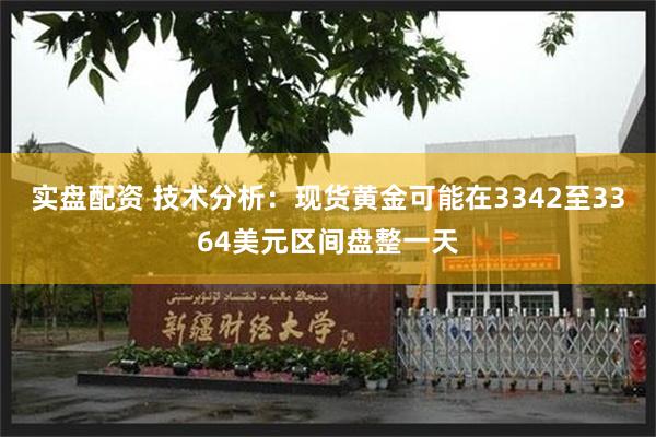 实盘配资 技术分析：现货黄金可能在3342至3364美元区间盘整一天