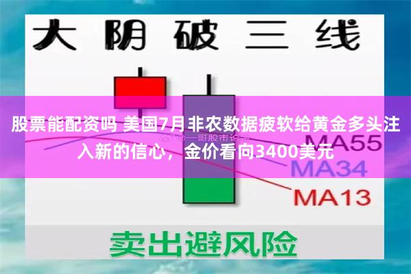 股票能配资吗 美国7月非农数据疲软给黄金多头注入新的信心，金价看向3400美元