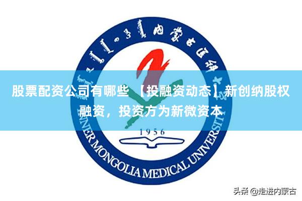股票配资公司有哪些 【投融资动态】新创纳股权融资，投资方为新微资本