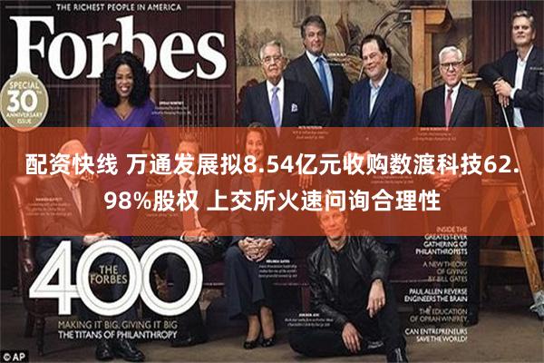 配资快线 万通发展拟8.54亿元收购数渡科技62.98%股权 上交所火速问询合理性
