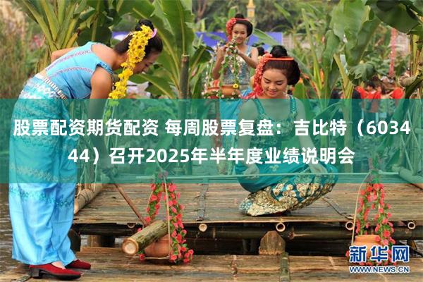 股票配资期货配资 每周股票复盘：吉比特（603444）召开2025年半年度业绩说明会