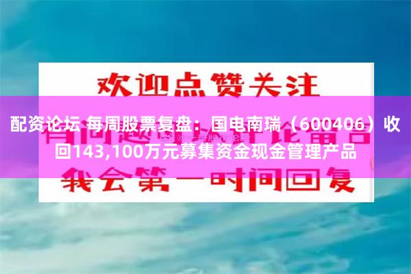 配资论坛 每周股票复盘：国电南瑞（600406）收回143,100万元募集资金现金管理产品