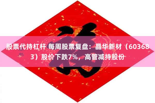 股票代持杠杆 每周股票复盘：晶华新材（603683）股价下跌7%，高管减持股份