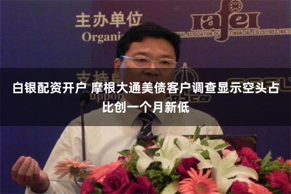 白银配资开户 摩根大通美债客户调查显示空头占比创一个月新低