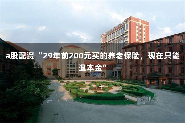 a股配资 “29年前200元买的养老保险，现在只能退本金”