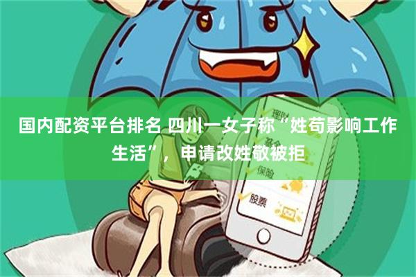 国内配资平台排名 四川一女子称“姓苟影响工作生活”，申请改姓敬被拒