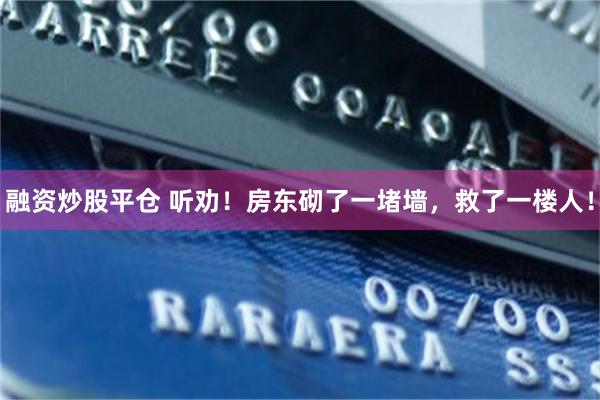 融资炒股平仓 听劝！房东砌了一堵墙，救了一楼人！