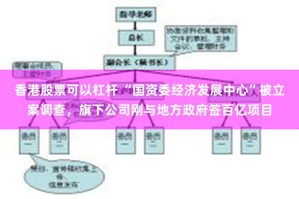 香港股票可以杠杆 “国资委经济发展中心”被立案调查，旗下公司刚与地方政府签百亿项目