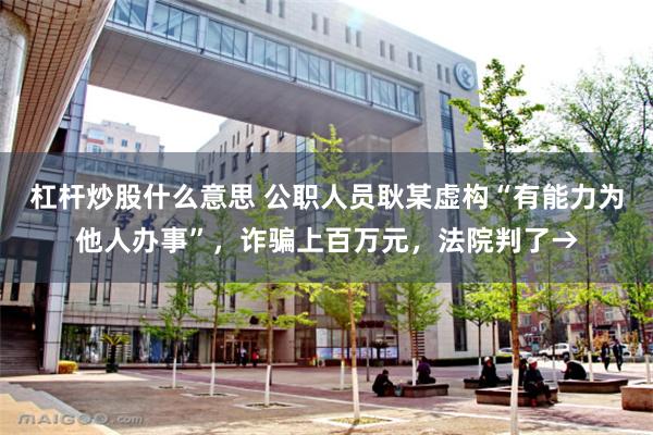 杠杆炒股什么意思 公职人员耿某虚构“有能力为他人办事”，诈骗上百万元，法院判了→