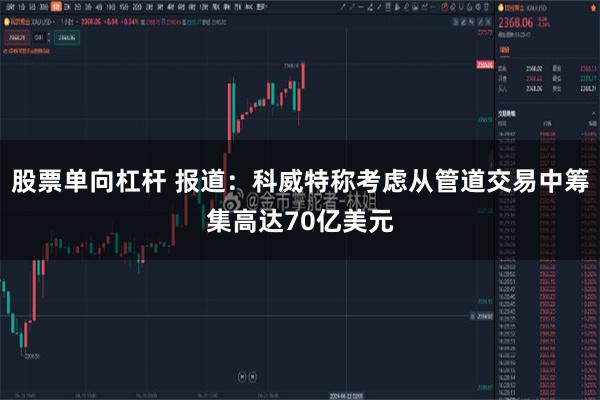 股票单向杠杆 报道：科威特称考虑从管道交易中筹集高达70亿美元