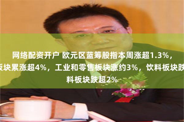 网络配资开户 欧元区蓝筹股指本周涨超1.3%，银行板块累涨超4%，工业和零售板块涨约3%，饮料板块跌超2%
